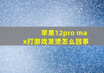 苹果12pro max打游戏发烫怎么回事